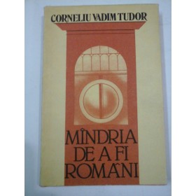 MANDRIA  DE A FI  ROMANI  -  CORNELIU  VADIM  TUDOR (cu dedicatia autorului )
